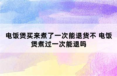 电饭煲买来煮了一次能退货不 电饭煲煮过一次能退吗